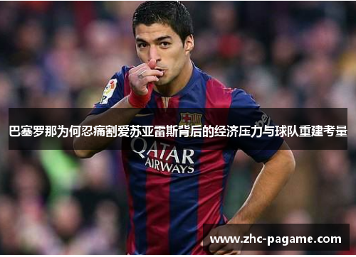 巴塞罗那为何忍痛割爱苏亚雷斯背后的经济压力与球队重建考量