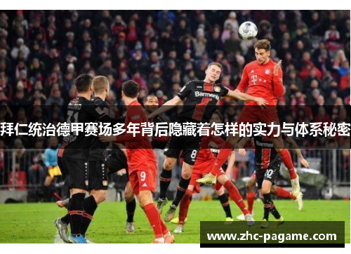 拜仁统治德甲赛场多年背后隐藏着怎样的实力与体系秘密