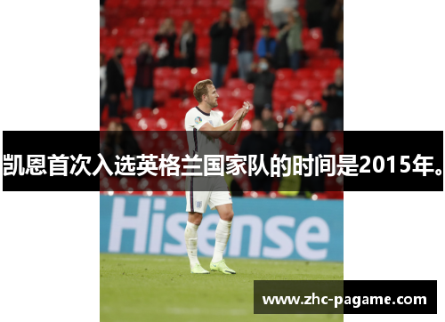 凯恩首次入选英格兰国家队的时间是2015年。 凯恩首次入选英格兰国家队的时间是2015年。