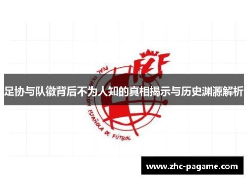 足协与队徽背后不为人知的真相揭示与历史渊源解析 足协与队徽背后不为人知的真相揭示与历史渊源解析
