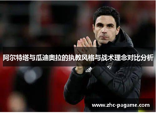 阿尔特塔与瓜迪奥拉的执教风格与战术理念对比分析 阿尔特塔与瓜迪奥拉的执教风格与战术理念对比分析