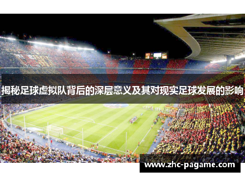 揭秘足球虚拟队背后的深层意义及其对现实足球发展的影响 揭秘足球虚拟队背后的深层意义及其对现实足球发展的影响