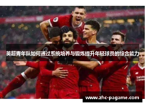 英超青年队如何通过系统培养与锻炼提升年轻球员的综合能力 英超青年队如何通过系统培养与锻炼提升年轻球员的综合能力