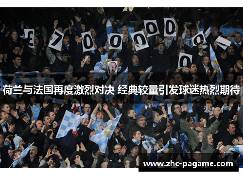 荷兰与法国再度激烈对决 经典较量引发球迷热烈期待