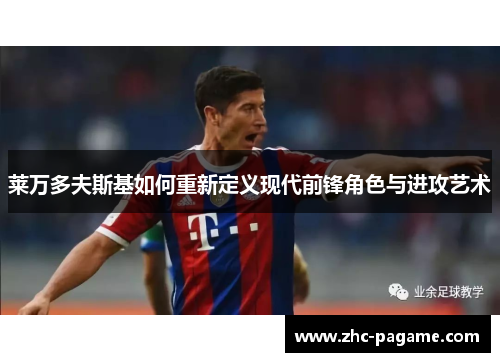 莱万多夫斯基如何重新定义现代前锋角色与进攻艺术 莱万多夫斯基如何重新定义现代前锋角色与进攻艺术