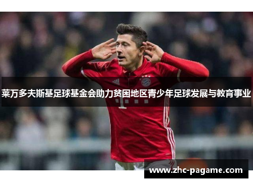 莱万多夫斯基足球基金会助力贫困地区青少年足球发展与教育事业 莱万多夫斯基足球基金会助力贫困地区青少年足球发展与教育事业