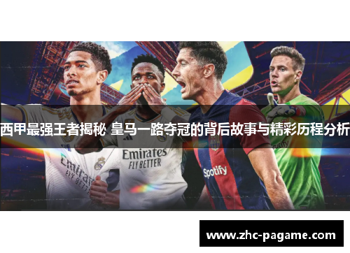 西甲最强王者揭秘 皇马一路夺冠的背后故事与精彩历程分析 西甲最强王者揭秘 皇马一路夺冠的背后故事与精彩历程分析