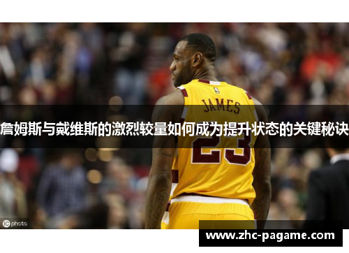 詹姆斯与戴维斯的激烈较量如何成为提升状态的关键秘诀 詹姆斯与戴维斯的激烈较量如何成为提升状态的关键秘诀