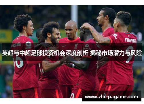 英超与中超足球投资机会深度剖析 揭秘市场潜力与风险 英超与中超足球投资机会深度剖析 揭秘市场潜力与风险