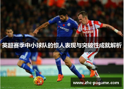 英超赛季中小球队的惊人表现与突破性成就解析 英超赛季中小球队的惊人表现与突破性成就解析