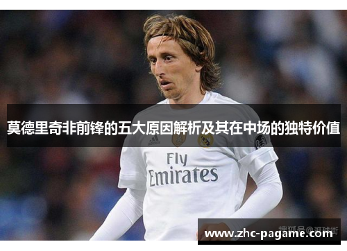 莫德里奇非前锋的五大原因解析及其在中场的独特价值