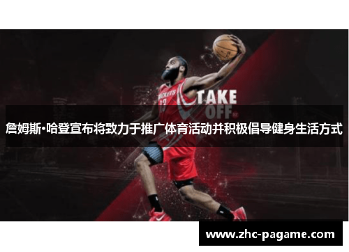 詹姆斯·哈登宣布将致力于推广体育活动并积极倡导健身生活方式