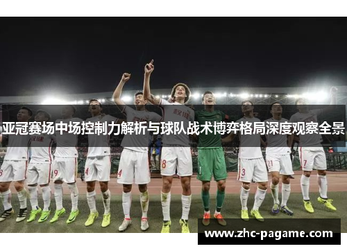 亚冠赛场中场控制力解析与球队战术博弈格局深度观察全景 亚冠赛场中场控制力解析与球队战术博弈格局深度观察全景