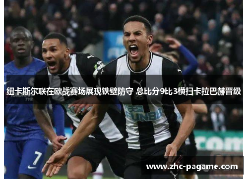 纽卡斯尔联在欧战赛场展现铁壁防守 总比分9比3横扫卡拉巴赫晋级