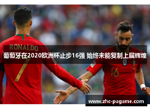 葡萄牙在2020欧洲杯止步16强 始终未能复制上届辉煌