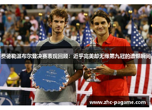 费德勒温布尔登决赛表现回顾：近乎完美却无缘第九冠的遗憾瞬间