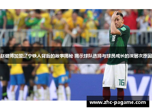 赵健博加盟辽宁铁人背后的故事揭秘 揭示球队选择与球员成长的深层次原因