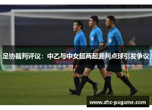 足协裁判评议:中乙与中女超两起漏判点球引发争议 足协裁判评议:中乙与中女超两起漏判点球引发争议