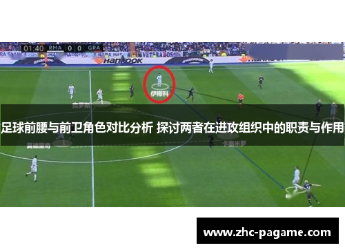 足球前腰与前卫角色对比分析 探讨两者在进攻组织中的职责与作用 足球前腰与前卫角色对比分析 探讨两者在进攻组织中的职责与作用