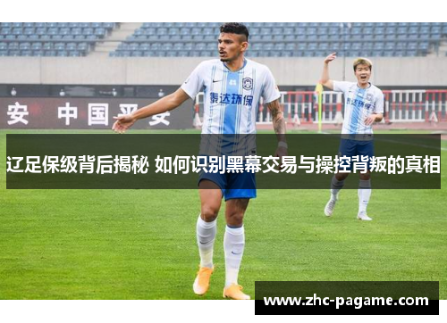 辽足保级背后揭秘 如何识别黑幕交易与操控背叛的真相 辽足保级背后揭秘 如何识别黑幕交易与操控背叛的真相