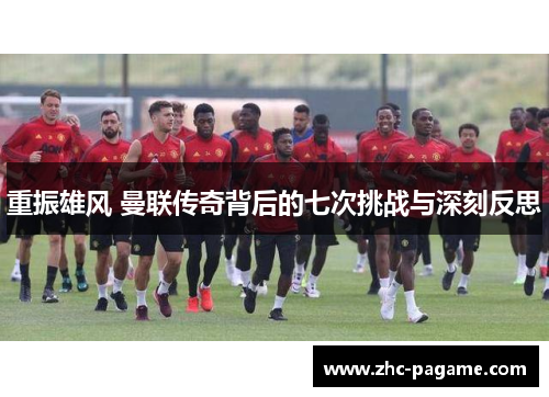重振雄风 曼联传奇背后的七次挑战与深刻反思 重振雄风 曼联传奇背后的七次挑战与深刻反思