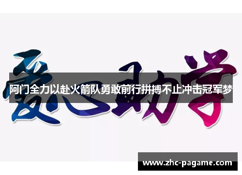 阿门全力以赴火箭队勇敢前行拼搏不止冲击冠军梦 阿门全力以赴火箭队勇敢前行拼搏不止冲击冠军梦