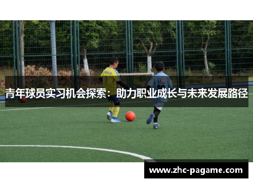 青年球员实习机会探索:助力职业成长与未来发展路径 青年球员实习机会探索:助力职业成长与未来发展路径