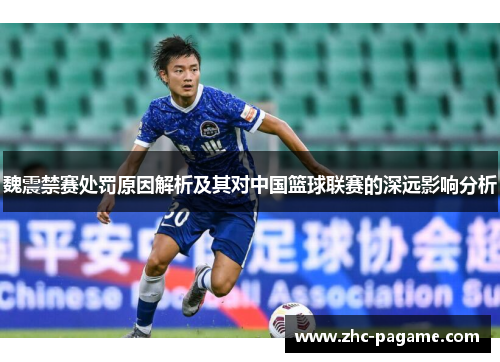 魏震禁赛处罚原因解析及其对中国篮球联赛的深远影响分析 魏震禁赛处罚原因解析及其对中国篮球联赛的深远影响分析
